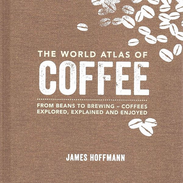 The World Atlas Of Coffee by James Hoffmann